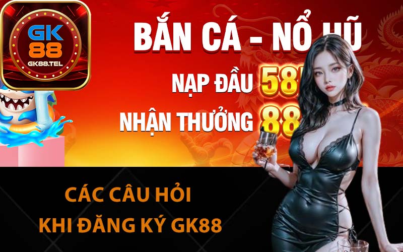 Các câu hỏi khi đăng ký GK88