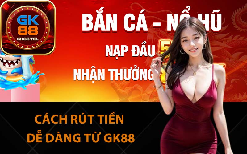 Cách rút tiền dễ dàng từ GK88