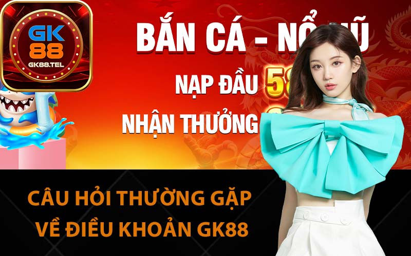 Câu hỏi thường gặp về điều khoản GK88