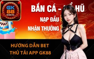 Hướng dẫn bet thủ tải app GK88