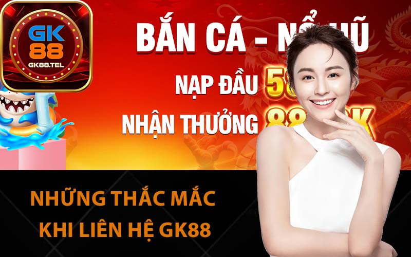 Những thắc mắc khi liên hệ GK88