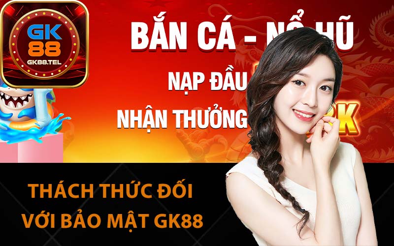 Thách thức đối với bảo mật GK88