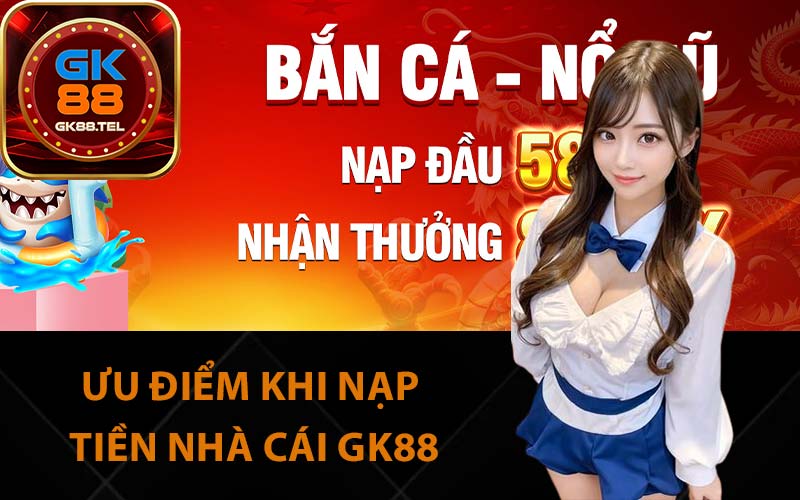 Ưu điểm khi nạp tiền nhà cái GK88